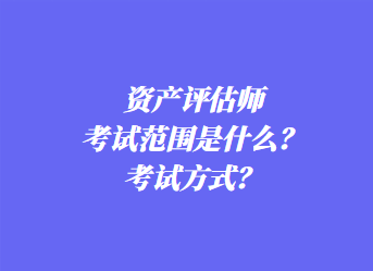 資產(chǎn)評估師考試范圍是什么？考試方式？