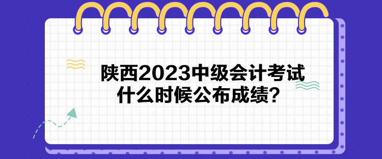 陜西2023中級會計(jì)考試什么時(shí)候公布成績？