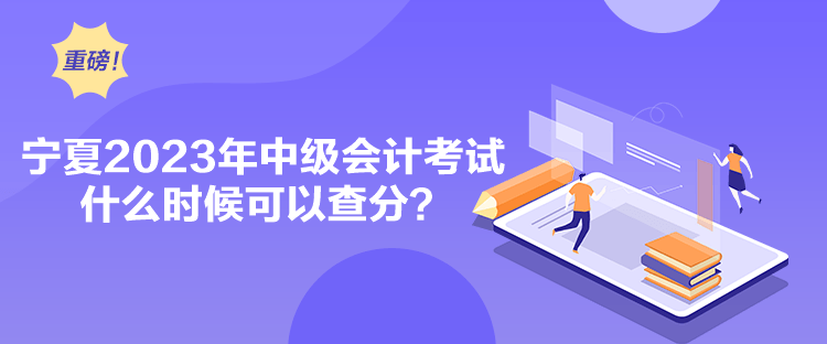 寧夏2023年中級會計考試什么時候可以查分？