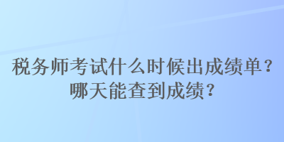 稅務(wù)師考試什么時(shí)候出成績單？哪天能查到成績？