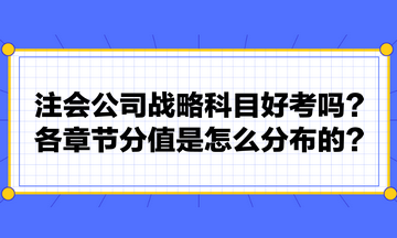 注會公司戰(zhàn)略科目好考嗎？各章節(jié)分值是怎么分布的？