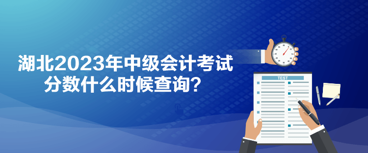 湖北2023年中級(jí)會(huì)計(jì)考試分?jǐn)?shù)什么時(shí)候查詢？