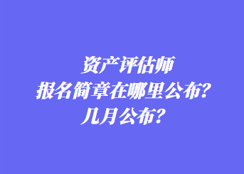 資產(chǎn)評(píng)估師報(bào)名簡章在哪里公布？幾月公布？