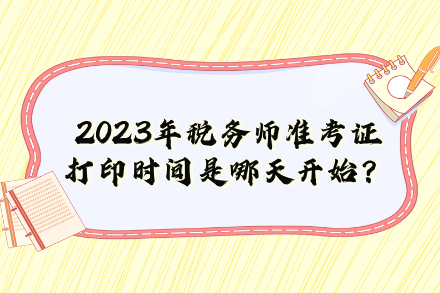 2023年稅務(wù)師準(zhǔn)考證打印時(shí)間是哪天開始？