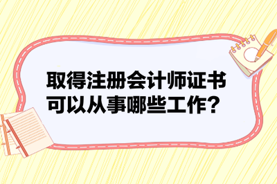 取得注冊(cè)會(huì)計(jì)師證書(shū)可以從事哪些工作？