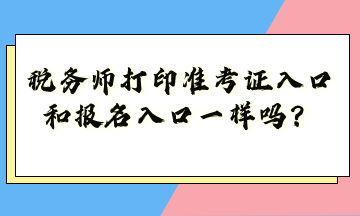 稅務(wù)師打印準(zhǔn)考證入口和報(bào)名入口一樣嗎？