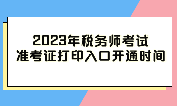 2023年稅務師考試準考證打印入口開通時間