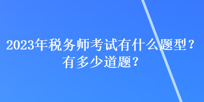 2023年稅務師考試有什么題型？有多少道題？