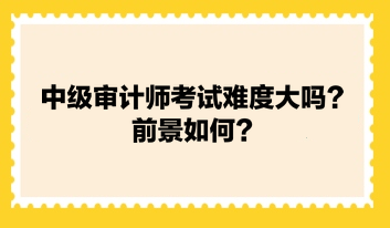 中級審計師考試難度大嗎？