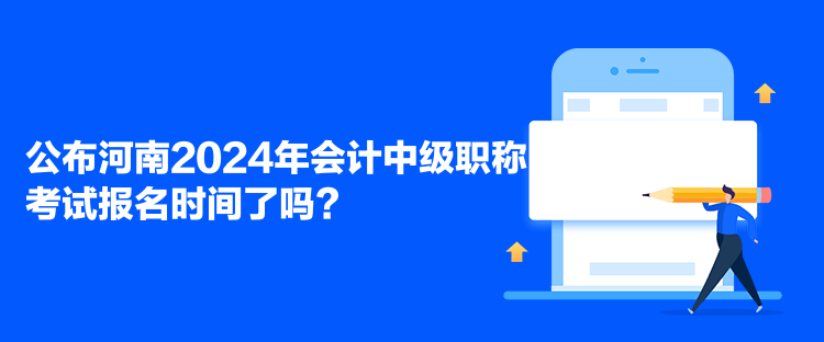 公布河南2024年會(huì)計(jì)中級(jí)職稱考試報(bào)名時(shí)間了嗎？