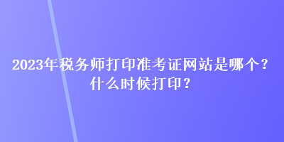 2023年稅務(wù)師打印準(zhǔn)考證網(wǎng)站是哪個(gè)？什么時(shí)候打?。? suffix=