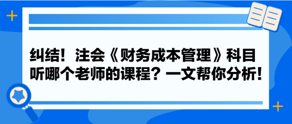 糾結(jié)！注會《財(cái)務(wù)成本管理》科目聽哪個老師的課程？一文幫你分析！