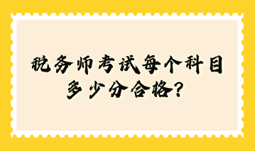 稅務(wù)師考試每個(gè)科目多少分合格？