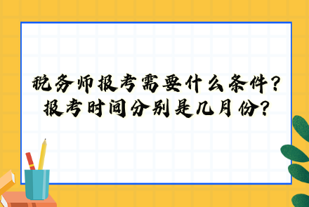 稅務(wù)師報考需要什么條件？報考時間分別是幾月份？