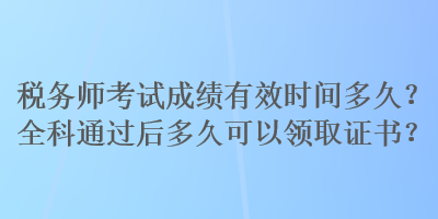 稅務師考試成績有效時間多久？全科通過后多久可以領取證書？