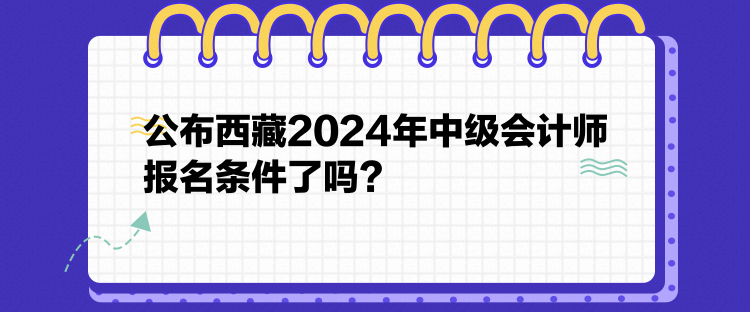 公布西藏2024年中級會計師報名條件了嗎？