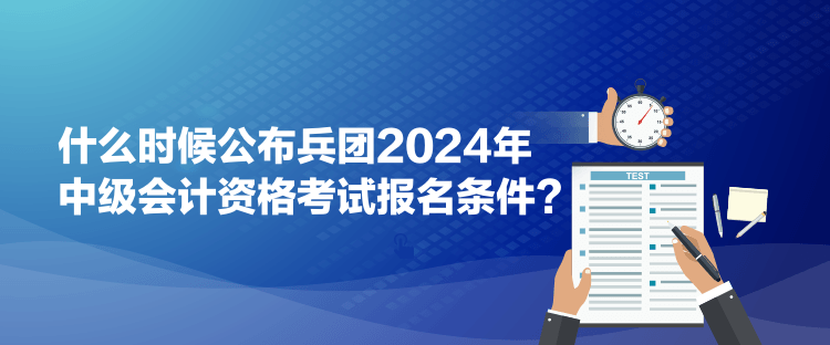 什么時候公布兵團2024年中級會計資格考試報名條件？