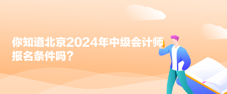 你知道北京2024年中級會計師報名條件嗎？