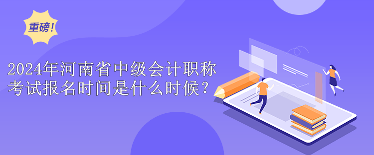 2024年河南省中級會計(jì)職稱考試報(bào)名時(shí)間是什么時(shí)候？