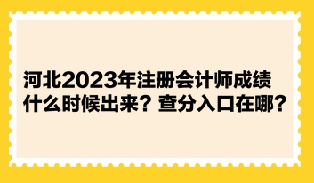 河北2023年注冊(cè)會(huì)計(jì)師成績什么時(shí)候出來？查分入口在哪？