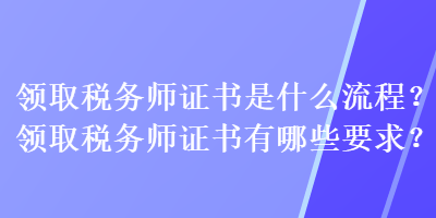 領取稅務師證書是什么流程？領取稅務師證書有哪些要求？