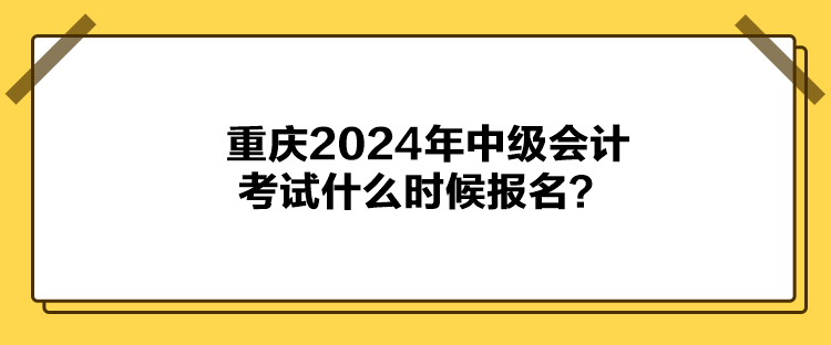 重慶2024年中級會(huì)計(jì)考試什么時(shí)候報(bào)名？