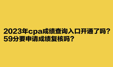 2023年cpa成績查詢?nèi)肟陂_通了嗎？59分要申請成績復核嗎？