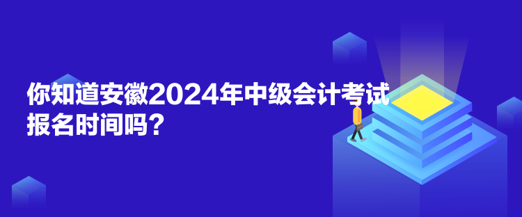 你知道安徽2024年中級(jí)會(huì)計(jì)考試報(bào)名時(shí)間嗎？