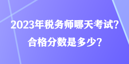 2023年稅務(wù)師哪天考試？合格分?jǐn)?shù)是多少？