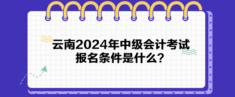 云南2024年中級(jí)會(huì)計(jì)考試報(bào)名條件是什么？