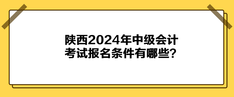 陜西2024年中級會計考試報名條件有哪些？