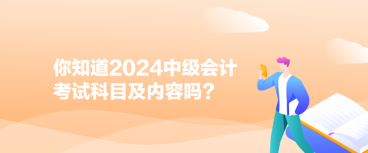 你知道2024中級會計考試科目及內(nèi)容嗎？