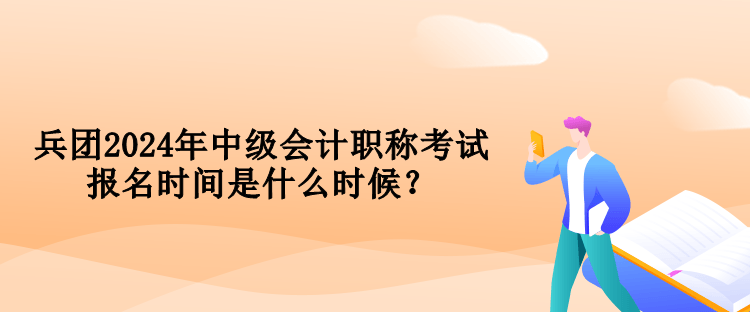 兵團(tuán)2024年中級(jí)會(huì)計(jì)職稱考試報(bào)名時(shí)間是什么時(shí)候？