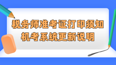 2023稅務(wù)師準(zhǔn)考證打印須知&機(jī)考系統(tǒng)更新說明