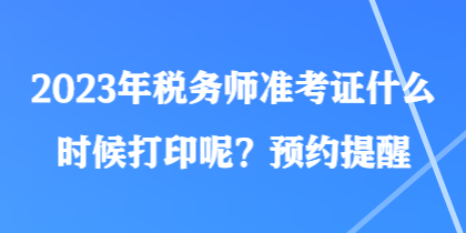 2023年稅務(wù)師準(zhǔn)考證什么時(shí)候打印呢？預(yù)約提醒