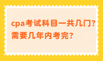 cpa考試科目一共幾門(mén)？需要幾年內(nèi)考完？