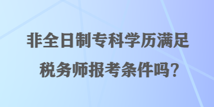 非全日制?？茖W(xué)歷滿足稅務(wù)師報(bào)考條件嗎？