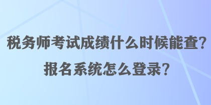 稅務(wù)師考試成績(jī)什么時(shí)候能查？報(bào)名系統(tǒng)怎么登錄？