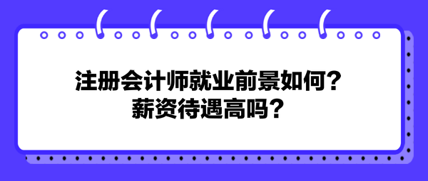 注冊會計師就業(yè)前景如何？薪資待遇高嗎？