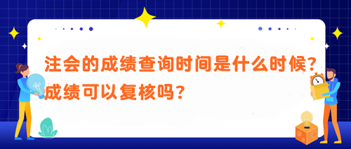 注會(huì)的成績查詢時(shí)間是什么時(shí)候？成績可以復(fù)核嗎？