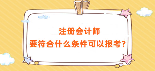 注冊(cè)會(huì)計(jì)師要符合什么條件可以報(bào)考？要求高嗎？