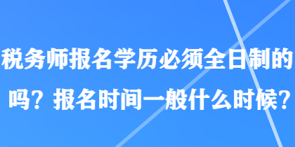 稅務師報名學歷必須全日制的嗎？報名時間一般什么時候？