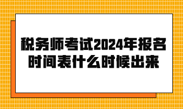 稅務(wù)師考試2024年報(bào)名時(shí)間表什么時(shí)候出來(lái)