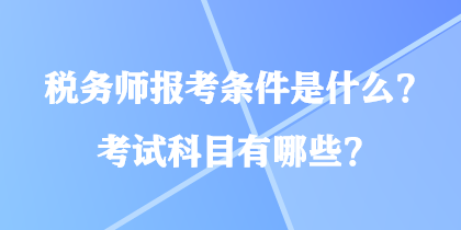 稅務(wù)師報(bào)考條件是什么？考試科目有哪些？