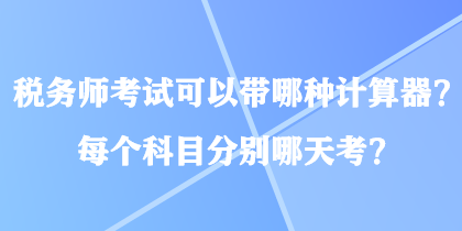 稅務(wù)師考試可以帶哪種計(jì)算器？每個(gè)科目分別哪天考？