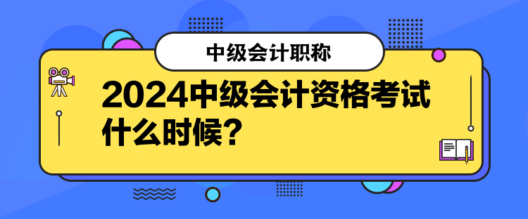 2024中級(jí)會(huì)計(jì)資格考試什么時(shí)候？