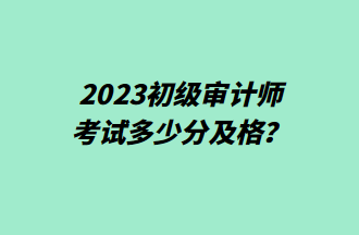 2023初級審計師考試多少分及格？