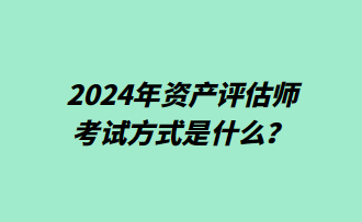 2024年資產(chǎn)評估師考試方式是什么？