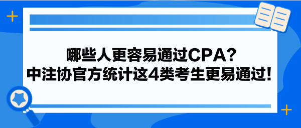 哪些人更容易通過(guò)CPA？中注協(xié)官方統(tǒng)計(jì)這4類考生更易通過(guò)！