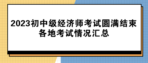 2023年初中級經(jīng)濟(jì)師考試圓滿結(jié)束！各地考試情況匯總！